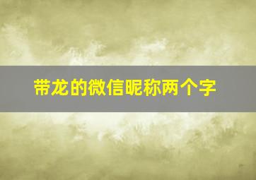 带龙的微信昵称两个字