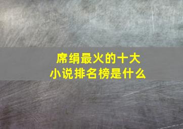 席绢最火的十大小说排名榜是什么