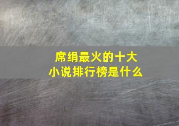 席绢最火的十大小说排行榜是什么