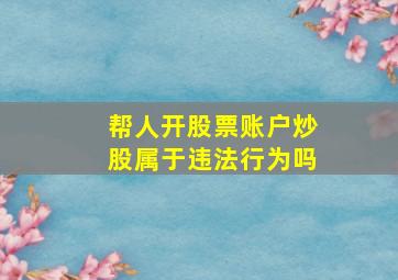 帮人开股票账户炒股属于违法行为吗