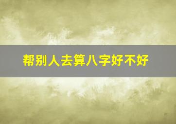 帮别人去算八字好不好