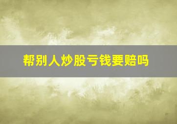 帮别人炒股亏钱要赔吗