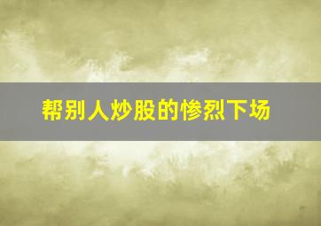 帮别人炒股的惨烈下场