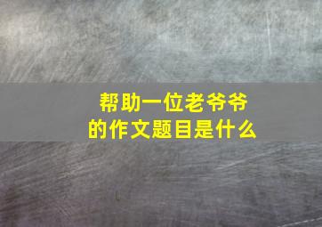 帮助一位老爷爷的作文题目是什么