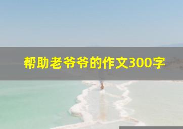 帮助老爷爷的作文300字