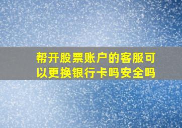 帮开股票账户的客服可以更换银行卡吗安全吗