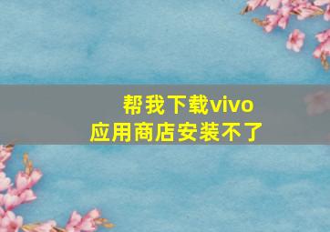 帮我下载vivo应用商店安装不了