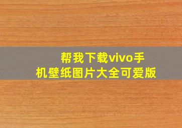 帮我下载vivo手机壁纸图片大全可爱版