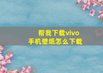 帮我下载vivo手机壁纸怎么下载