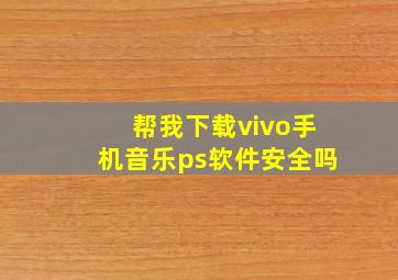 帮我下载vivo手机音乐ps软件安全吗