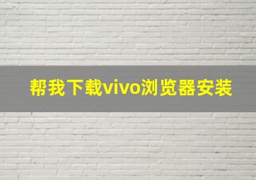 帮我下载vivo浏览器安装