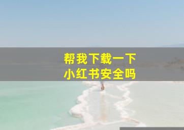 帮我下载一下小红书安全吗