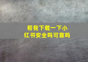 帮我下载一下小红书安全吗可靠吗