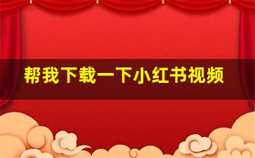 帮我下载一下小红书视频