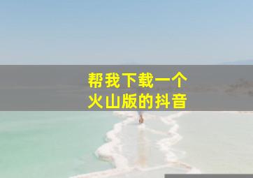 帮我下载一个火山版的抖音