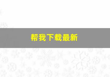 帮我下载最新