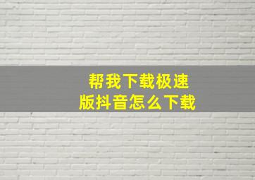 帮我下载极速版抖音怎么下载