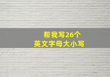 帮我写26个英文字母大小写