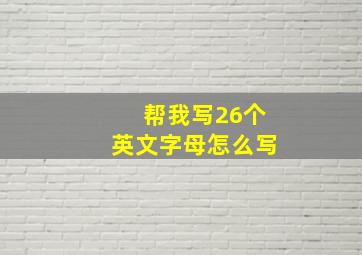 帮我写26个英文字母怎么写