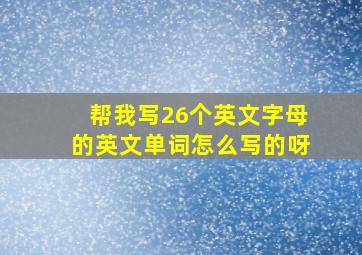 帮我写26个英文字母的英文单词怎么写的呀