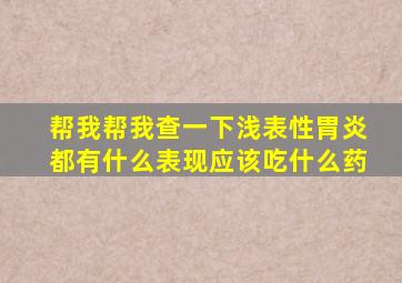 帮我帮我查一下浅表性胃炎都有什么表现应该吃什么药