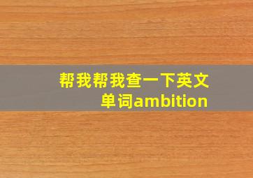 帮我帮我查一下英文单词ambition