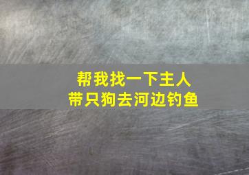 帮我找一下主人带只狗去河边钓鱼