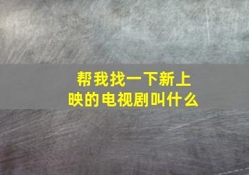 帮我找一下新上映的电视剧叫什么