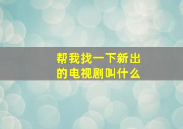 帮我找一下新出的电视剧叫什么