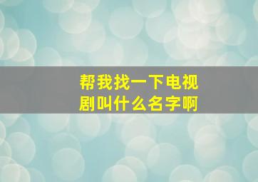 帮我找一下电视剧叫什么名字啊