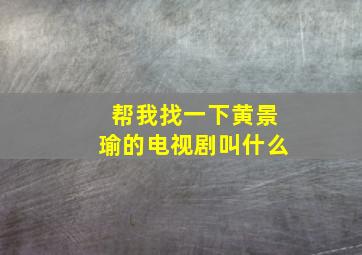 帮我找一下黄景瑜的电视剧叫什么