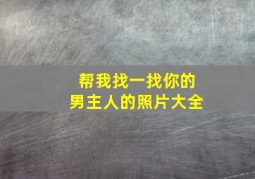 帮我找一找你的男主人的照片大全