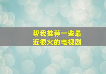 帮我推荐一些最近很火的电视剧