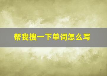 帮我搜一下单词怎么写