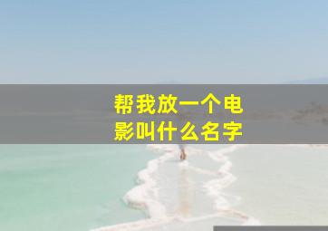 帮我放一个电影叫什么名字