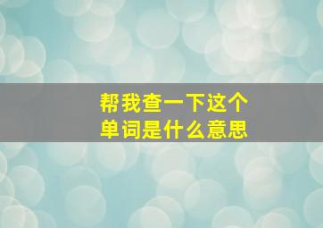 帮我查一下这个单词是什么意思