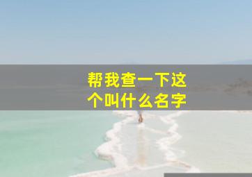 帮我查一下这个叫什么名字