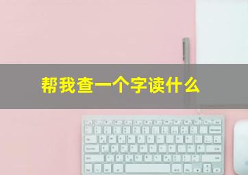 帮我查一个字读什么