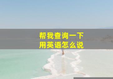 帮我查询一下用英语怎么说