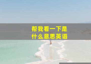 帮我看一下是什么意思英语