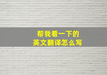 帮我看一下的英文翻译怎么写