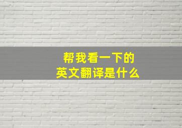 帮我看一下的英文翻译是什么