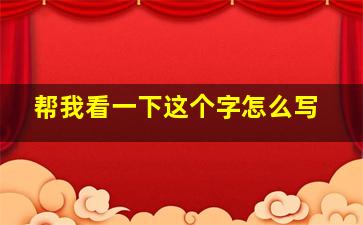 帮我看一下这个字怎么写