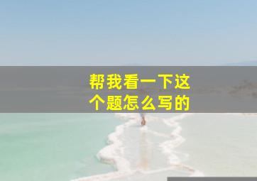 帮我看一下这个题怎么写的