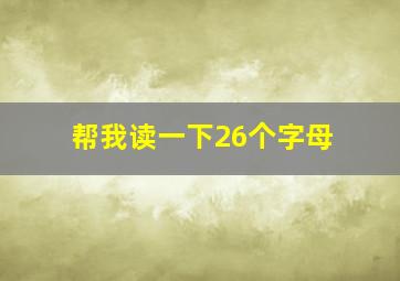 帮我读一下26个字母