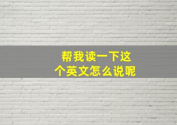 帮我读一下这个英文怎么说呢