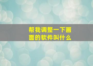 帮我调整一下画面的软件叫什么