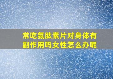 常吃氨肽素片对身体有副作用吗女性怎么办呢