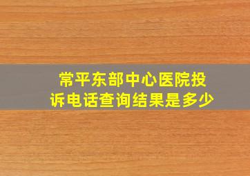 常平东部中心医院投诉电话查询结果是多少