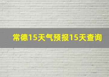 常德15天气预报15天查询